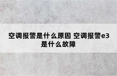 空调报警是什么原因 空调报警e3是什么故障